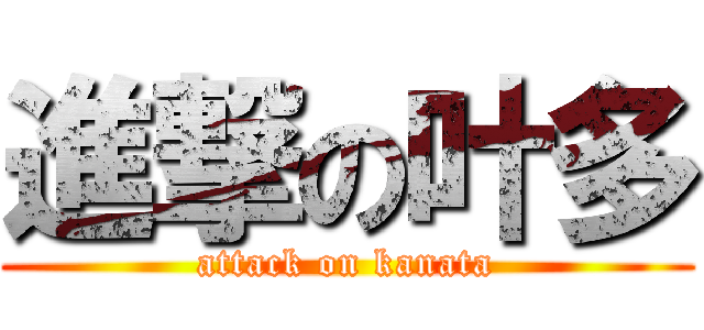 進撃の叶多 (attack on kanata)