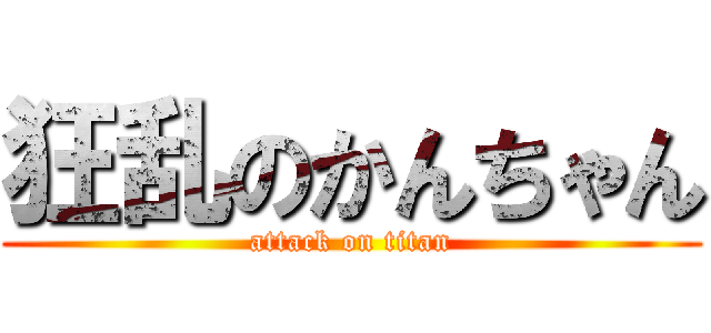 狂乱のかんちゃん (attack on titan)