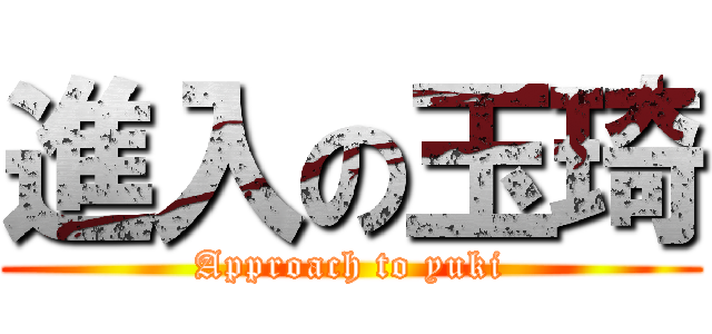 進入の玉琦 (Approach to yuki)