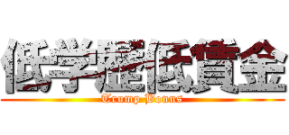 低学歴低賃金 (Trump Bonus)