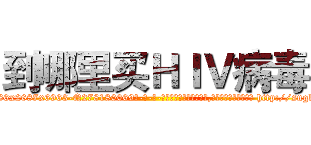 到哪里买ＨＩＶ病毒 (到哪里买HIV病毒【电-186x2687x6963-Q278180069元-吉-药-业】我们做的是长期生意,靠的是老客户长期支持 http://sngk.net/YLepsZ
)