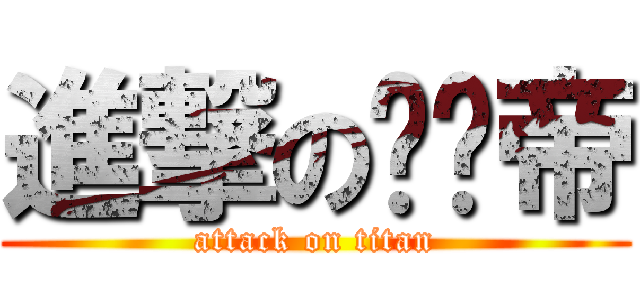 進撃の髒髒帝 (attack on titan)