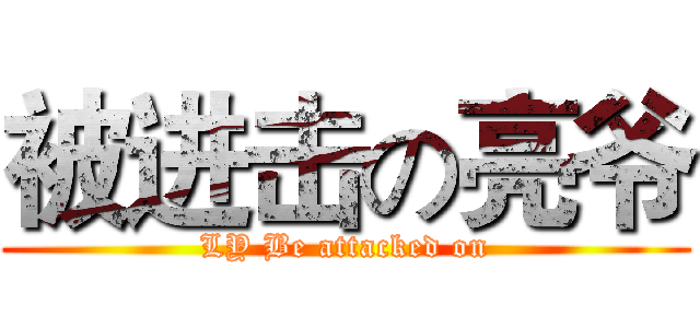 被进击の亮爷 (LY Be attacked on)