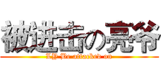 被进击の亮爷 (LY Be attacked on)