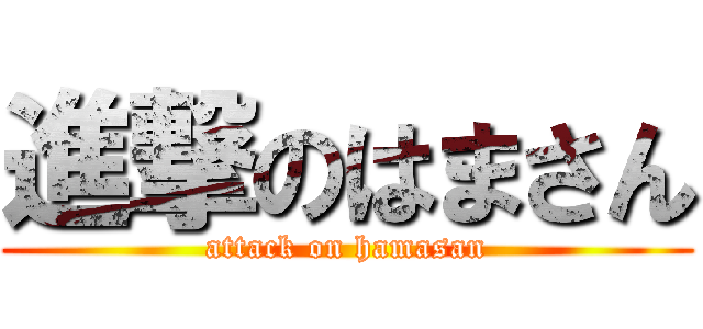 進撃のはまさん (attack on hamasan)