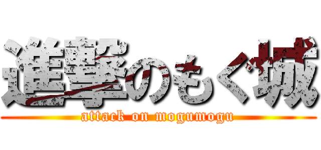 進撃のもぐ城 (attack on mogumogu)
