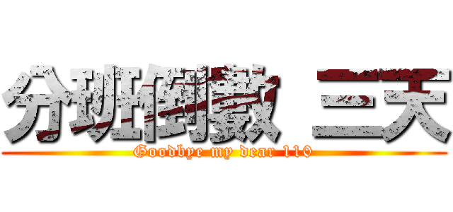 分班倒數 三天 (Goodbye my dear 110)