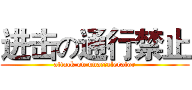 进击の通行禁止 (attack on unaccelerator)