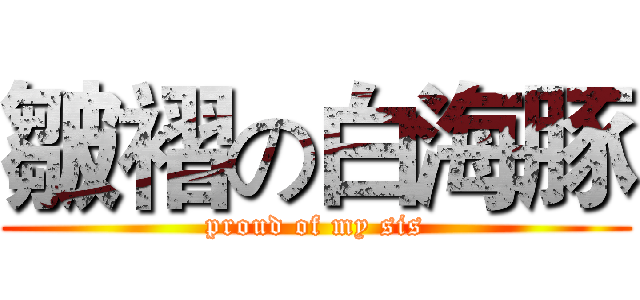 皺褶の白海豚 (proud of my sis)