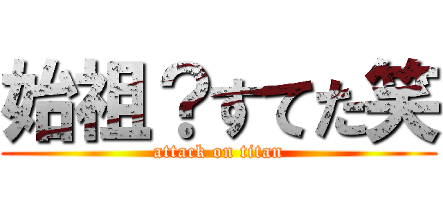 始祖？すてた笑 (attack on titan)