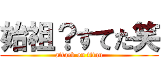 始祖？すてた笑 (attack on titan)