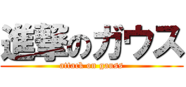 進撃のガウス (attack on gauss)