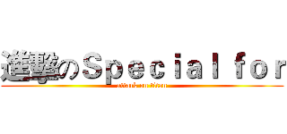進擊のＳｐｅｃｉａｌ ｆｏｒ (attack on titan)