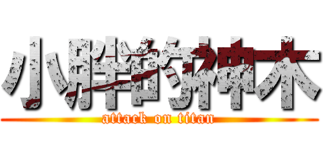 小胖的神木 (attack on titan)