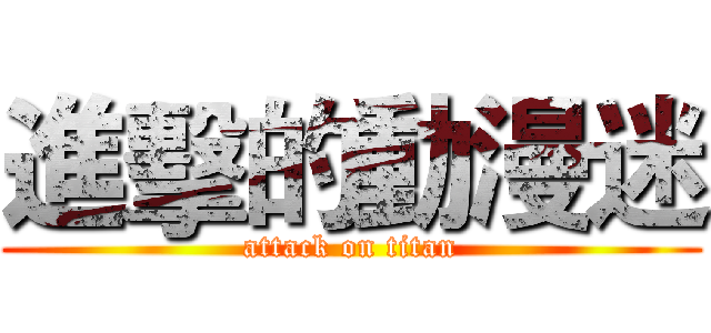進擊的動漫迷 (attack on titan)