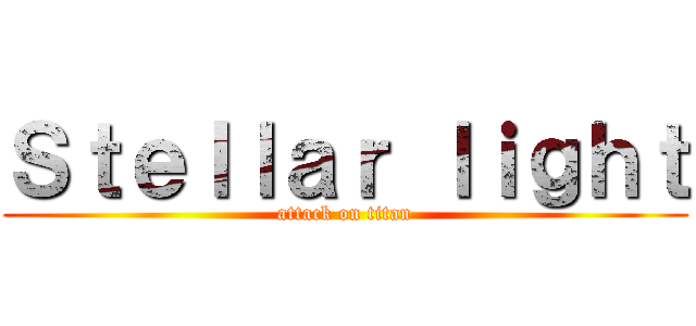 Ｓｔｅｌｌａｒ ｌｉｇｈｔ (attack on titan)