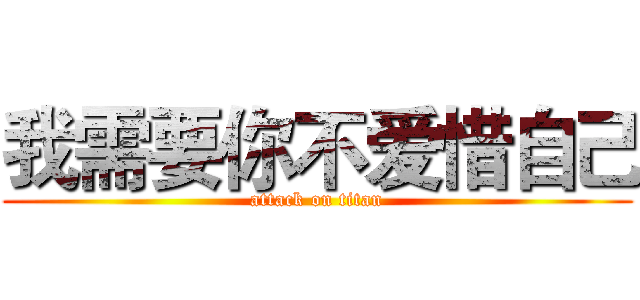 我需要你不爱惜自己 (attack on titan)