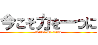 今こそ力を一つに (attack on titan)