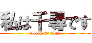 私は千尋です (attack on titan)