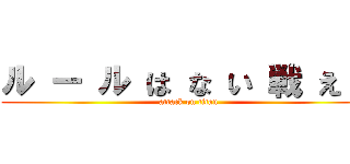 ル ー ル は な い 戦 え ！ (attack on titan)