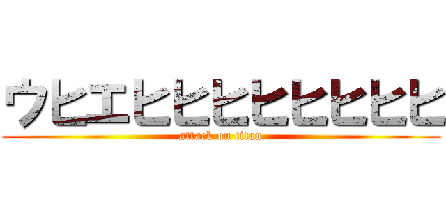 ウヒエヒヒヒヒヒヒヒヒ (attack on titan)