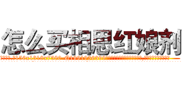 怎么买相思红娘剂 (怎么买相思红娘剂【电.话156x1318x7580-Q1991936399鑫宏药业】我们做的是长期生意,靠的是老客户长期支持
参考消息网2月20日报道 韩媒称，“剩女多、离婚率高的城市，房价一定会上涨。”这是中国经济学家金岩石2016年12月参加在上海举行的房地产相关论坛时说的话。
)