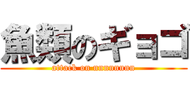 魚類のギョゴ (attack on nnnnnnnn)