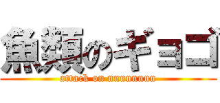 魚類のギョゴ (attack on nnnnnnnn)