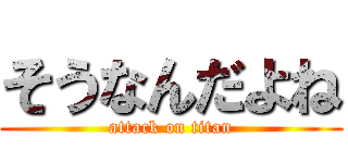 そうなんだよね (attack on titan)