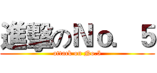 進擊のＮｏ．５ (attack on No.5)