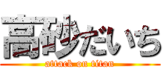 高砂だいち (attack on titan)