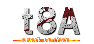 ｔ８Ａ (attack on titan)