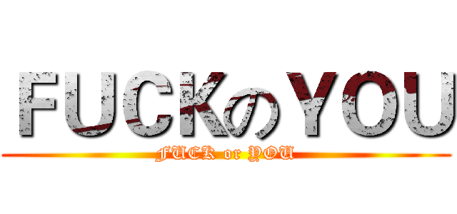 ＦＵＣＫのＹＯＵ (FUCK or YOU)