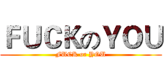ＦＵＣＫのＹＯＵ (FUCK or YOU)