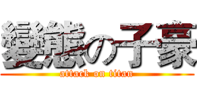 變態の子豪 (attack on titan)