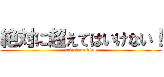 絶対に超えてはいけない！ (attack on titan)