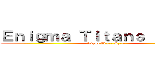 Ｅｎｉｇｍａ Ｔｉｔａｎｓ Ｓｑｕａｄ (Enigma Titans Squad)