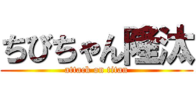 ちびちゃん隆汰 (attack on titan)