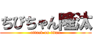 ちびちゃん隆汰 (attack on titan)