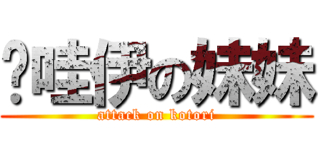 卡哇伊の妹妹 (attack on kotori)