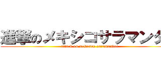 進撃のメキシコサラマンダー (attack on mekisico saramander)