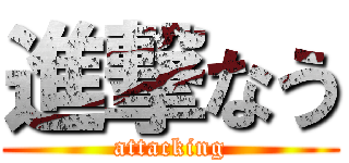 進撃なう (attacking)