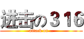 进击の３１６ (attack on ..)