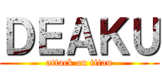 ＤＥＡＫＵ (attack on titan)
