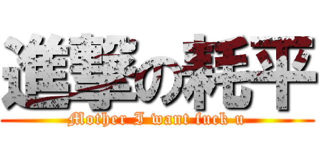 進撃の耗平 (Mother I want fuck u)