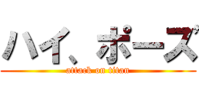 ハイ、ポーズ (attack on titan)