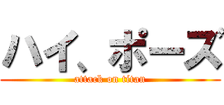 ハイ、ポーズ (attack on titan)