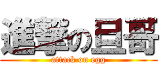 進撃の旦哥 (attack on egg)