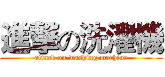 進撃の洗濯機 (attack on washing machine)