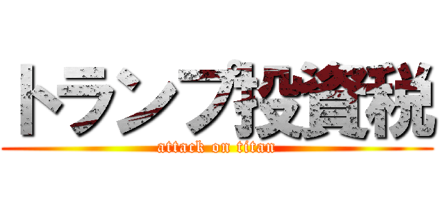 トランプ投資税 (attack on titan)